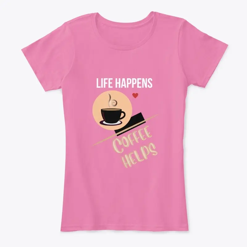 LIFE HAPPENS-COFFEE HELPS!