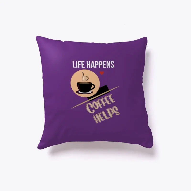 LIFE HAPPENS-COFFEE HELPS!